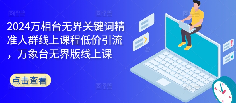 2024万相台无界关键词精准人群线上课程低价引流 ，万象台无界版线上课客创社 - 专注互联网轻资产创业及网络项目资源整合与分享客创社 - 专注互联网轻资产创业及网络项目资源整合与分享
