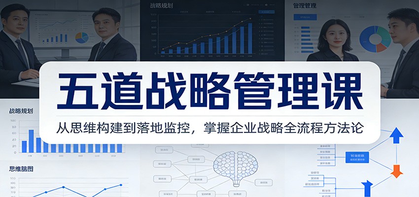 五道战略管理课：从思维构建到落地监控，掌握企业战略全流程方法论 | 鱼见海科技-鱼见海资源网-免费PHP网站源码模板,插件软件网创AI智能体资源分享平台！