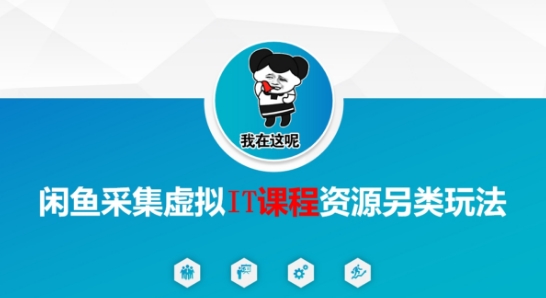 闲鱼采集虚拟IT课程资源另类玩法，干货满满-客创社 - 专注互联网轻资产创业及网络项目资源整合与分享客创社-免费且强大的项目分享网站！