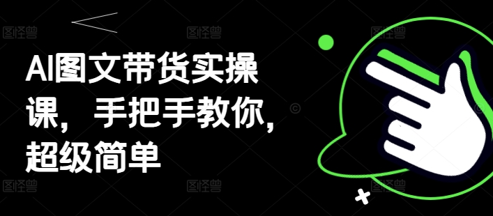 AI图文带货实操课，手把手教你，超级简单客创社 - 专注互联网轻资产创业及网络项目资源整合与分享客创社 - 专注互联网轻资产创业及网络项目资源整合与分享