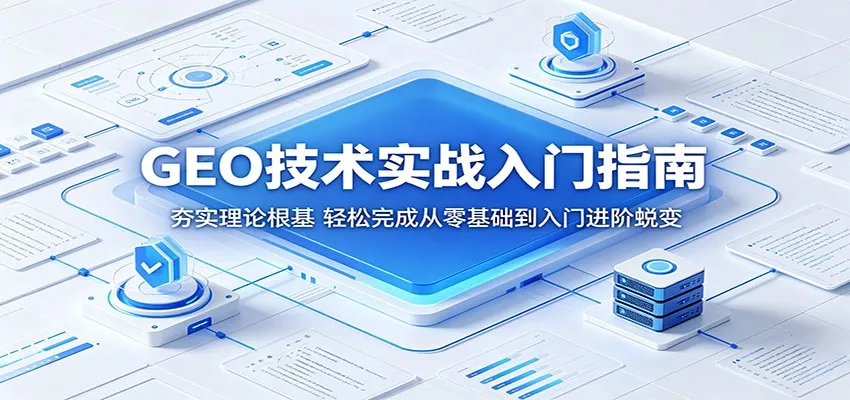 GEO技术实战入门指南：夯实理论根基，轻松完成从零基础到入门进阶蜕变客创社区-专注互联网轻资产资源整合与分享客创社区-专注互联网轻资产资源整合与分享