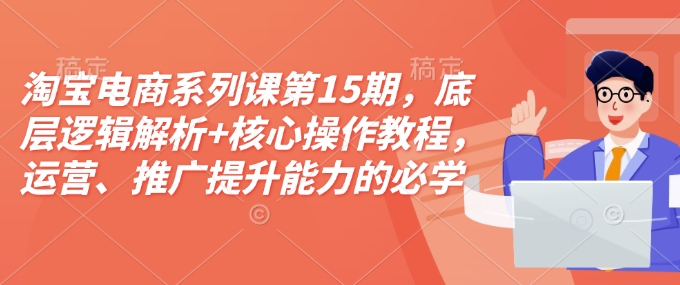 淘宝电商系列课第15期，底层逻辑解析+核心操作教程，运营、推广提升能力的必学课程+配套资料-客创社 - 专注互联网轻资产创业及网络项目资源整合与分享客创社-免费且强大的项目分享网站！