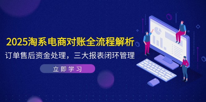 2025淘系电商对账全流程解析，订单售后资金处理，三大报表闭环管理客创社 - 专注互联网轻资产创业及网络项目资源整合与分享客创社 - 专注互联网轻资产创业及网络项目资源整合与分享
