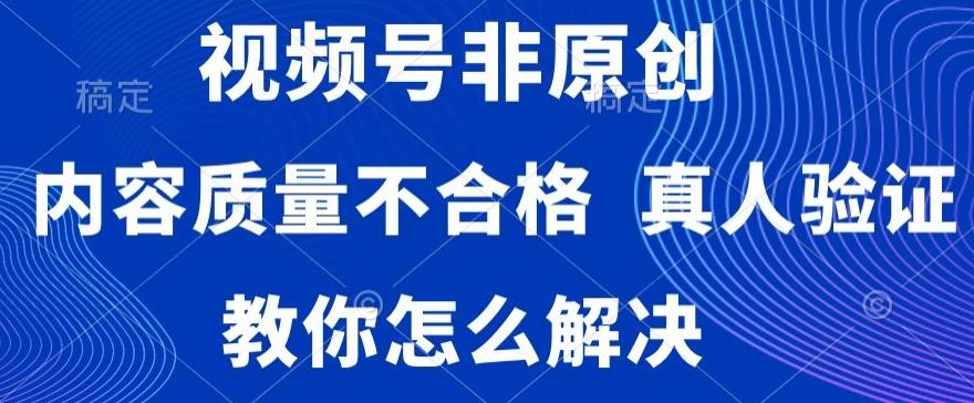 视频号非原创，内容质量不合格，真人验证，违规怎么解决【揭秘】客创社 - 专注互联网轻资产创业及网络项目资源整合与分享客创社 - 专注互联网轻资产创业及网络项目资源整合与分享