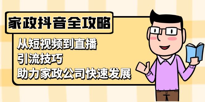 家政抖音运营指南：从短视频到直播，引流技巧，助力家政公司快速发展客创社 - 专注互联网轻资产创业及网络项目资源整合与分享客创社 - 专注互联网轻资产创业及网络项目资源整合与分享