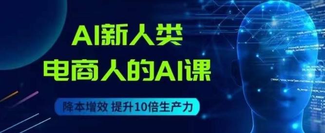 AI新人类-电商人的AI课，用世界先进的AI帮助电商降本增效客创社 - 专注互联网轻资产创业及网络项目资源整合与分享客创社 - 专注互联网轻资产创业及网络项目资源整合与分享