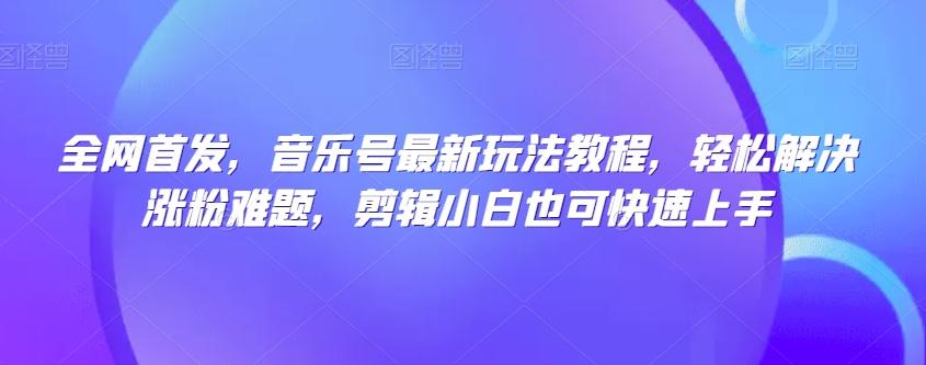 全网首发，音乐号最新玩法教程，轻松解决涨粉难题，剪辑小白也可快速上手客创社 - 专注互联网轻资产创业及网络项目资源整合与分享客创社 - 专注互联网轻资产创业及网络项目资源整合与分享