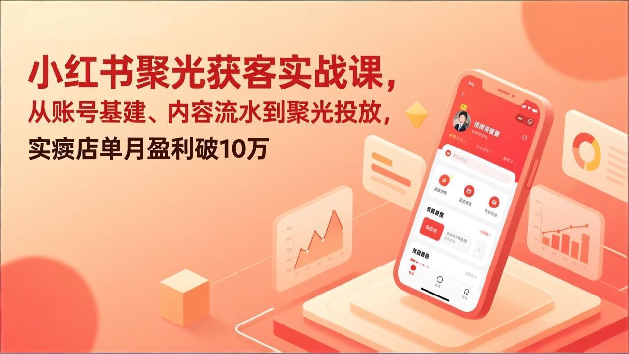 小红书聚光获客实战课，从账号基建、内容流水到聚光投放，实体店单月盈利破10万 - 鱼见海科技完整实施指南 | 鱼见海科技-鱼见海资源网-免费PHP网站源码模板,插件软件网创AI智能体资源分享平台！