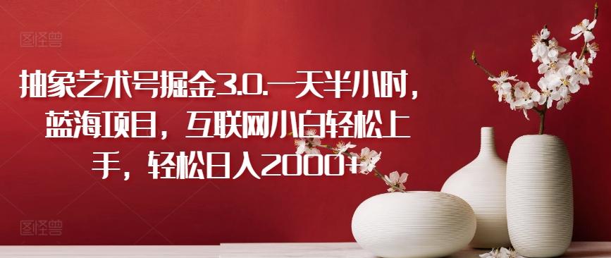 抽象艺术号掘金3.0.一天半小时，蓝海项目，互联网小白轻松上手，轻松日入2000+【揭秘】客创社 - 专注互联网轻资产创业及网络项目资源整合与分享客创社 - 专注互联网轻资产创业及网络项目资源整合与分享