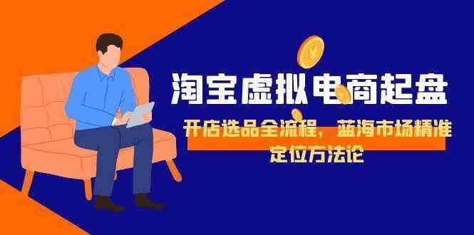 淘宝虚拟电商起盘，开店选品全流程，蓝海市场精准定位方法论-客创社 - 专注互联网轻资产创业及网络项目资源整合与分享客创社-免费且强大的项目分享网站！