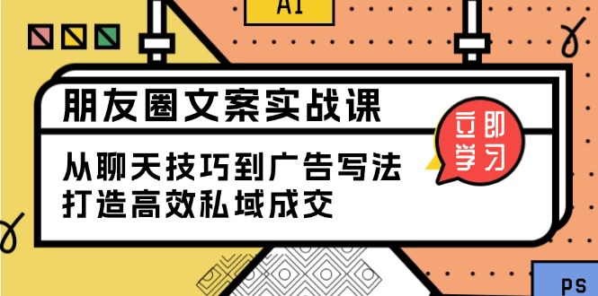 朋友圈文案实战课：从聊天技巧到广告写法，打造高效私域成交客创社 - 专注互联网轻资产创业及网络项目资源整合与分享客创社 - 专注互联网轻资产创业及网络项目资源整合与分享