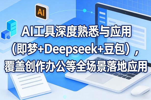 AI工具深度熟悉与应用(即梦+Deepseek+豆包)，覆盖创作办公等全场景落地应用客创社区-专注互联网轻资产资源整合与分享客创社区-专注互联网轻资产资源整合与分享