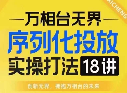 【万相台无界】序列化投放实操18讲线上实战班，淘系电商人的必修课-客创社 - 专注互联网轻资产创业及网络项目资源整合与分享客创社-免费且强大的项目分享网站！
