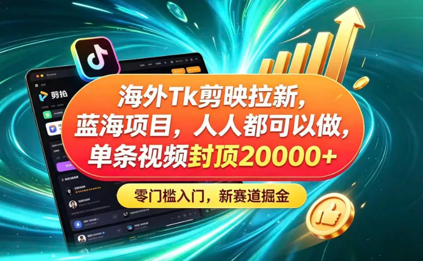 海外TK剪映拉新蓝海赛道！零门槛普通人可上手，单条视频收益上限2W+客创社区-专注互联网轻资产资源整合与分享客创社区-专注互联网轻资产资源整合与分享