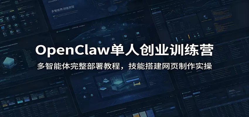 OpenClaw单人创业训练营：多智能体完整部署教程，技能搭建网页制作实操客创社区-专注互联网轻资产资源整合与分享客创社区-专注互联网轻资产资源整合与分享