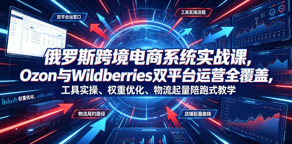 俄罗斯跨境电商系统实战课，Ozon与Wildberries双平台运营全覆盖，工具实操、权重优化、物流履约、店铺起量陪跑式教学客创社区-专注互联网轻资产资源整合与分享客创社区-专注互联网轻资产资源整合与分享