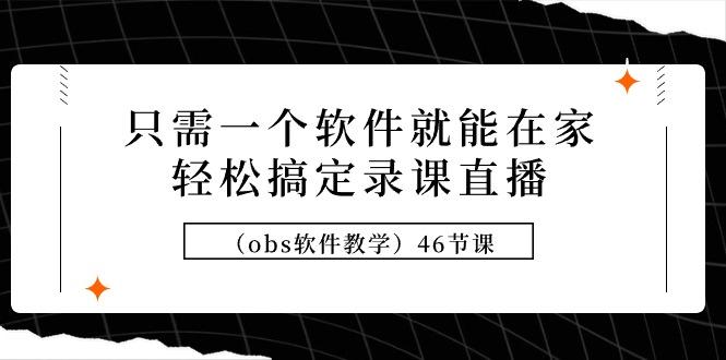 (9336期)只需一个软件就能在家轻松搞定录课直播(obs软件教学)46节课客创社 - 专注互联网轻资产创业及网络项目资源整合与分享客创社 - 专注互联网轻资产创业及网络项目资源整合与分享