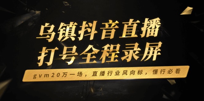 乌镇抖音直播打号全程录屏，gvm20万一场，直播行业风向标，懂行必看客创社 - 专注互联网轻资产创业及网络项目资源整合与分享客创社 - 专注互联网轻资产创业及网络项目资源整合与分享
