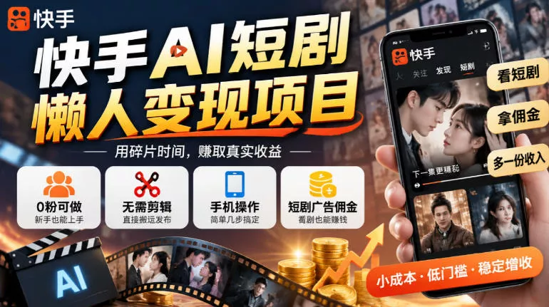 快手AI短剧懒人变现项目，0粉可做，无需剪辑直接搬运，手机简单操作靠短剧广告佣金增收-第一人副业终点站