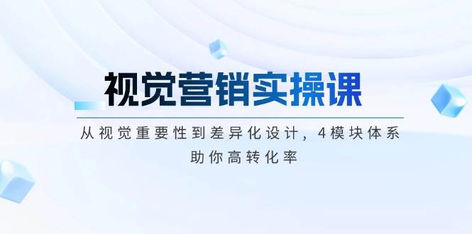 视觉营销实操课, 从视觉重要性到差异化设计, 4模块体系, 助你高转化率-客创社 - 专注互联网轻资产创业及网络项目资源整合与分享客创社-免费且强大的项目分享网站！