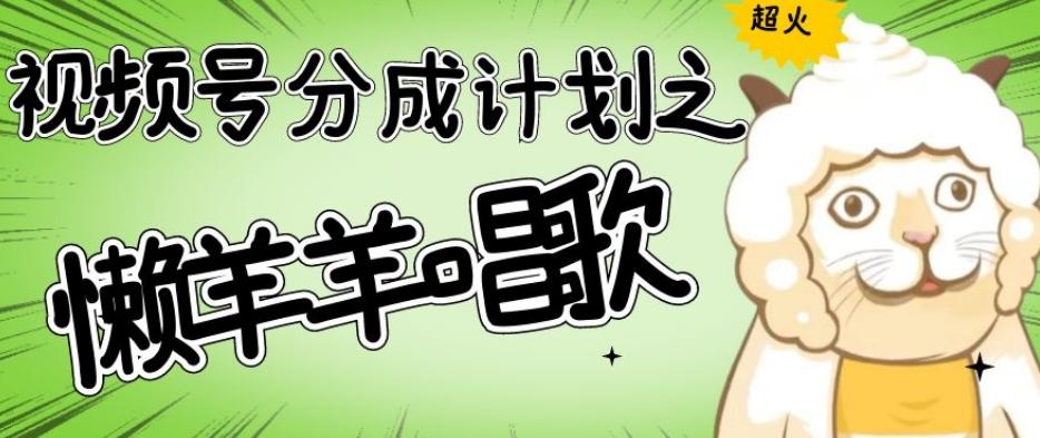 视频号分成计划之懒羊羊唱歌，羊村的羊唱歌号爆火，操作简单，收益轻松破千【揭秘】客创社 - 专注互联网轻资产创业及网络项目资源整合与分享客创社 - 专注互联网轻资产创业及网络项目资源整合与分享