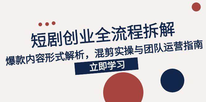 （15107期）2025短剧创业全流程拆解，爆款内容形式解析，混剪实操与团队运营指南-客创社 - 专注互联网轻资产创业及网络项目资源整合与分享客创社-免费且强大的项目分享网站！