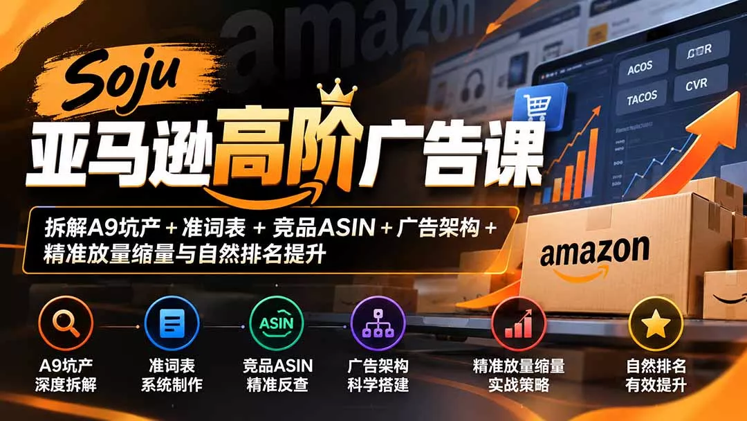 Soju亚马逊高阶广告课：拆解A9坑产+准词表+竞品ASIN+广
