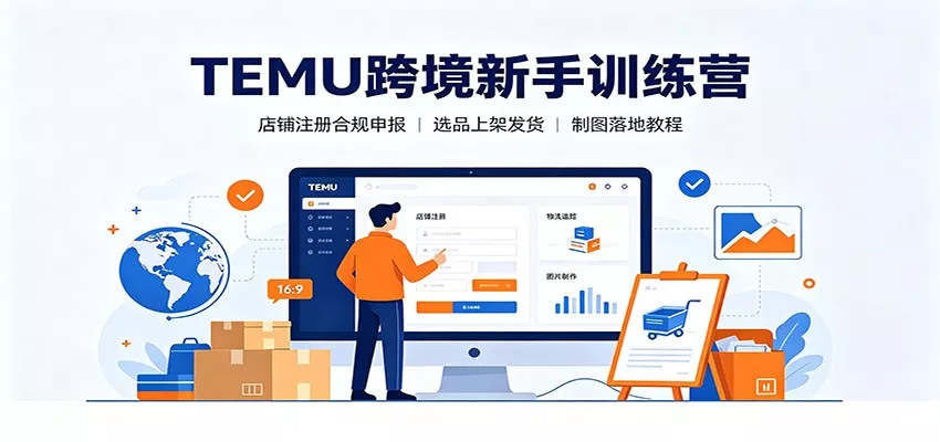 TEMU跨境新手训练营：店铺注册合规申报，选品上架发货制图落地教程客创社区-专注互联网轻资产资源整合与分享客创社区-专注互联网轻资产资源整合与分享