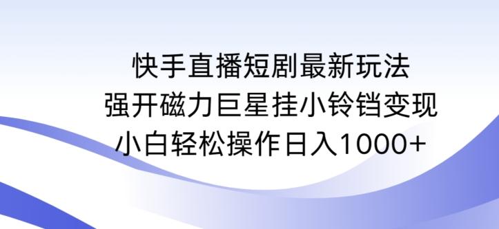 快手直播短剧最新玩法，强开磁力巨星挂小铃铛变现，小白轻松操作日入1000+【揭秘】客创社 - 专注互联网轻资产创业及网络项目资源整合与分享客创社 - 专注互联网轻资产创业及网络项目资源整合与分享