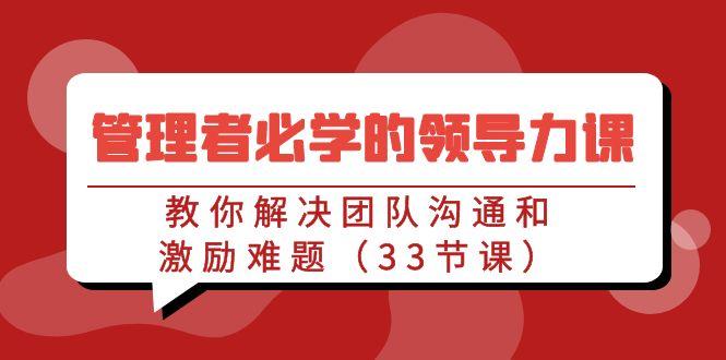 管理者必学的领导力课：教你解决团队沟通和激励难题(33节课)客创社 - 专注互联网轻资产创业及网络项目资源整合与分享客创社 - 专注互联网轻资产创业及网络项目资源整合与分享