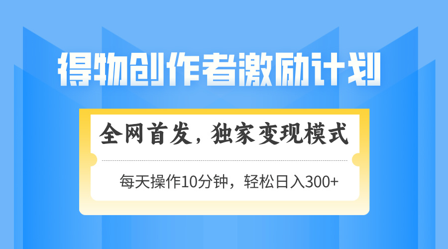 得物创作者激励，变现模式，轻松上手，日入300+可矩阵，可放大客创社 - 专注互联网轻资产创业及网络项目资源整合与分享客创社 - 专注互联网轻资产创业及网络项目资源整合与分享