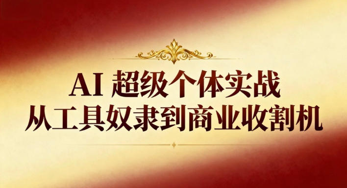 AI超级个体实战：从工具奴隶到商业收割机客创社区-专注互联网轻资产资源整合与分享客创社区-专注互联网轻资产资源整合与分享
