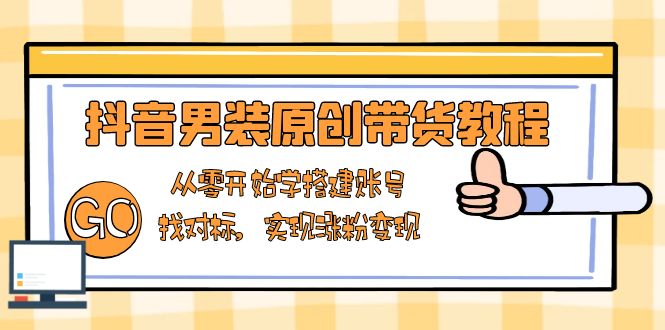 抖音男装原创带货教程：从零开始学搭建账号，找对标，实现涨粉变现客创社 - 专注互联网轻资产创业及网络项目资源整合与分享客创社 - 专注互联网轻资产创业及网络项目资源整合与分享