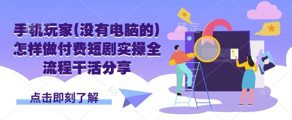 手机玩家(没有电脑的)怎样做付费短剧实操全流程干活分享客创社 - 专注互联网轻资产创业及网络项目资源整合与分享客创社 - 专注互联网轻资产创业及网络项目资源整合与分享
