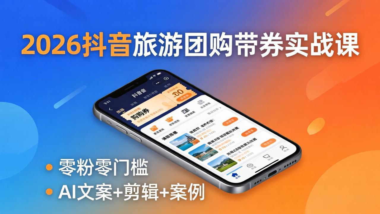 2026抖音旅游团购带券实战课：零粉零门槛，AI文案+剪辑+案例，躺着赚门票佣金客创社区-专注互联网轻资产资源整合与分享客创社区-专注互联网轻资产资源整合与分享