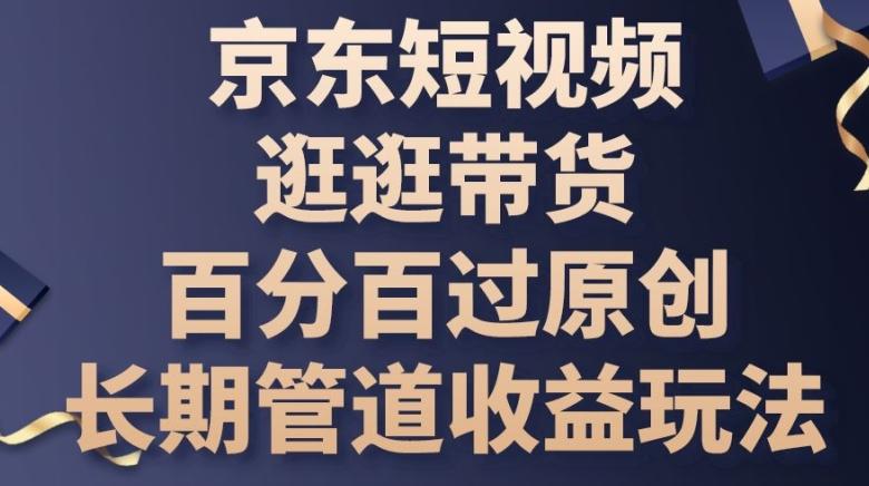 京东短视频逛逛带货百分百过原创，长期管道收益玩法【揭秘】客创社 - 专注互联网轻资产创业及网络项目资源整合与分享客创社 - 专注互联网轻资产创业及网络项目资源整合与分享