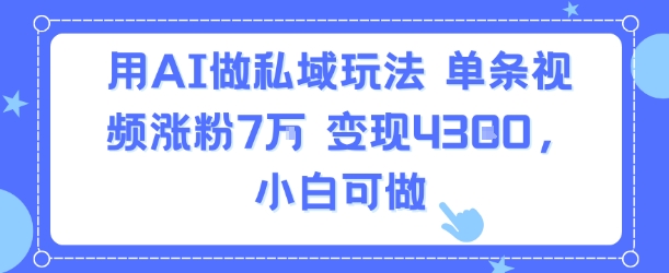 用AI做私域玩法，单条视频涨粉7W变现4.3k，小白可做-客创社 - 专注互联网轻资产创业及网络项目资源整合与分享客创社-免费且强大的项目分享网站！