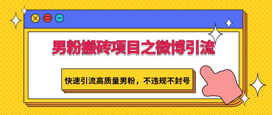 男粉搬砖项目之微博引流，快速引流高质量男粉，不违规不封号客创社 - 专注互联网轻资产创业及网络项目资源整合与分享客创社 - 专注互联网轻资产创业及网络项目资源整合与分享