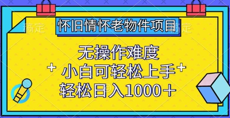 怀旧情怀老物件项目，无操作难度，小白可轻松上手，轻松日入1000+【揭秘】客创社 - 专注互联网轻资产创业及网络项目资源整合与分享客创社 - 专注互联网轻资产创业及网络项目资源整合与分享
