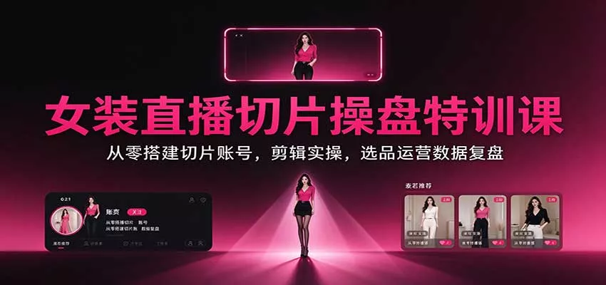 女装直播切片操盘特训课：从零搭建切片账号，剪辑实操，选品运营数据复盘客创社区-专注互联网轻资产资源整合与分享客创社区-专注互联网轻资产资源整合与分享