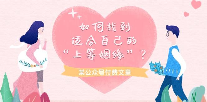 (9902期)某公众号付费文章《如何找到适合自己的“上等姻缘”？》客创社 - 专注互联网轻资产创业及网络项目资源整合与分享客创社 - 专注互联网轻资产创业及网络项目资源整合与分享