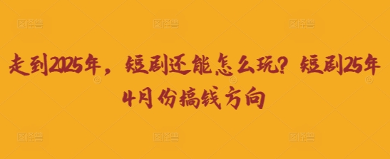 走到2025年，短剧还能怎么玩？短剧25年4月份搞钱方向客创社 - 专注互联网轻资产创业及网络项目资源整合与分享客创社 - 专注互联网轻资产创业及网络项目资源整合与分享