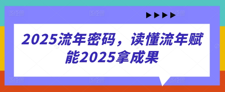2025流年密码，读懂流年赋能2025拿成果客创社 - 专注互联网轻资产创业及网络项目资源整合与分享客创社 - 专注互联网轻资产创业及网络项目资源整合与分享