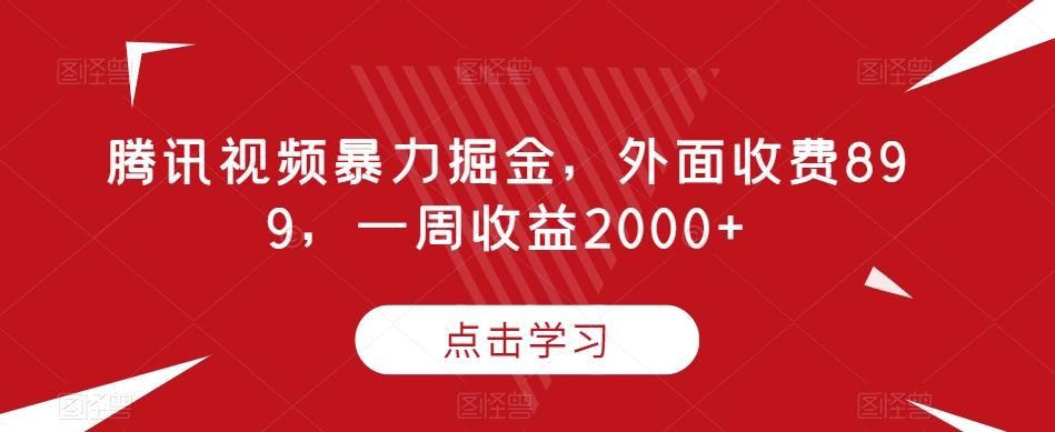 腾讯视频暴力掘金，外面收费899，一周收益2000+【揭秘】客创社 - 专注互联网轻资产创业及网络项目资源整合与分享客创社 - 专注互联网轻资产创业及网络项目资源整合与分享