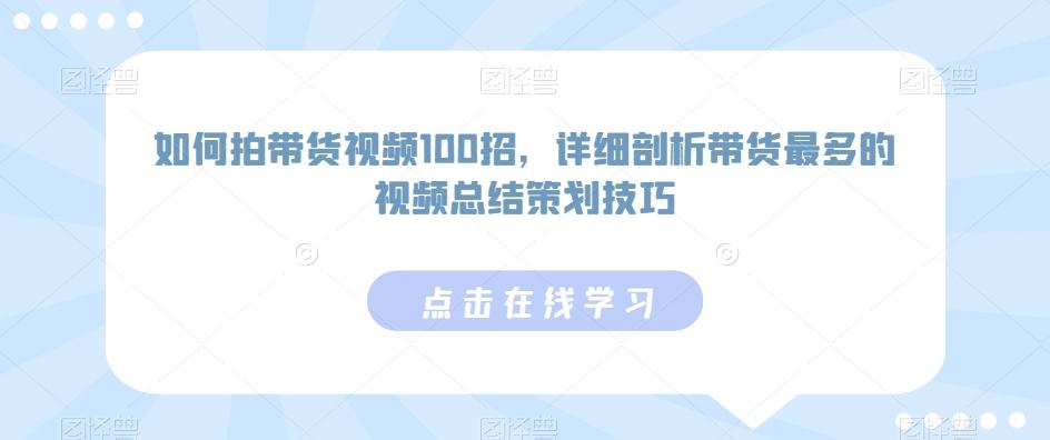 如何拍带货视频100招，详细剖析带货最多的视频总结策划技巧客创社 - 专注互联网轻资产创业及网络项目资源整合与分享客创社 - 专注互联网轻资产创业及网络项目资源整合与分享