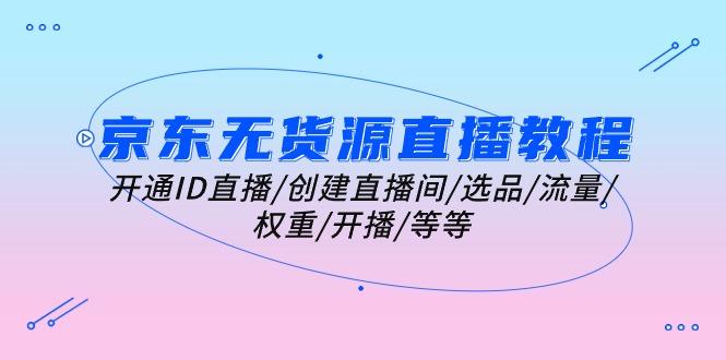 京东无货源直播教程：开通ID直播/创建直播间/选品/流量/权重/开播/等等客创社 - 专注互联网轻资产创业及网络项目资源整合与分享客创社 - 专注互联网轻资产创业及网络项目资源整合与分享