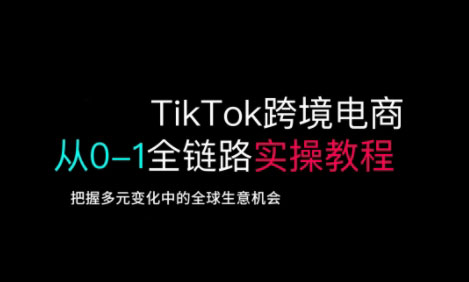 TikTok跨境电商从0-1全链路全方位实操教程，把握多元变化中的全球生意机会客创社 - 专注互联网轻资产创业及网络项目资源整合与分享客创社 - 专注互联网轻资产创业及网络项目资源整合与分享