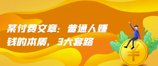 某付费文章：普通人赚钱的本质，3大套路客创社 - 专注互联网轻资产创业及网络项目资源整合与分享客创社 - 专注互联网轻资产创业及网络项目资源整合与分享