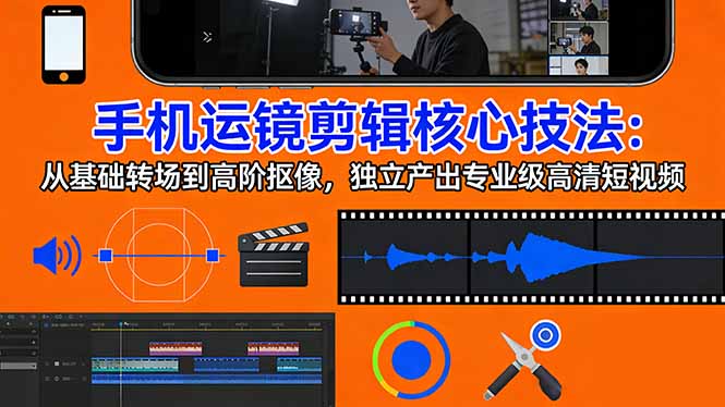 手机运镜 剪辑核心技法：从基础转场到高阶抠像，独立产出专业级高清短视频 《鱼见海科技》-鱼见海资源网-免费PHP网站源码模板,插件软件网创AI智能体资源分享平台！
