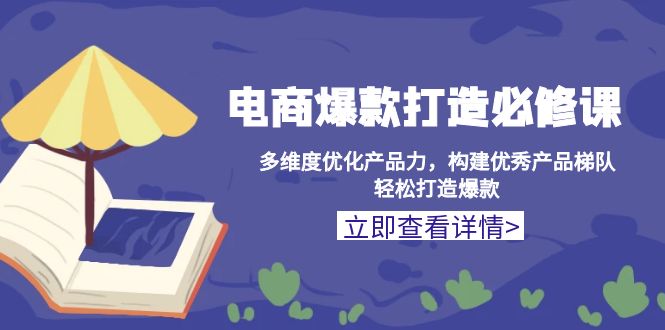 电商爆款打造必修课：多维度优化产品力，构建优秀产品梯队，轻松打造爆款客创社 - 专注互联网轻资产创业及网络项目资源整合与分享客创社 - 专注互联网轻资产创业及网络项目资源整合与分享